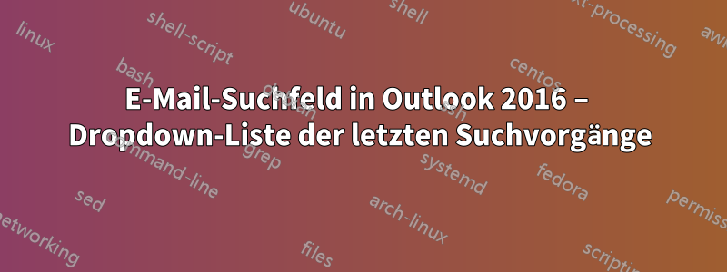 E-Mail-Suchfeld in Outlook 2016 – Dropdown-Liste der letzten Suchvorgänge