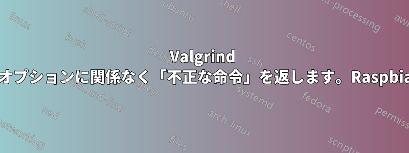 Valgrind はオプションに関係なく「不正な命令」を返します。Raspbian