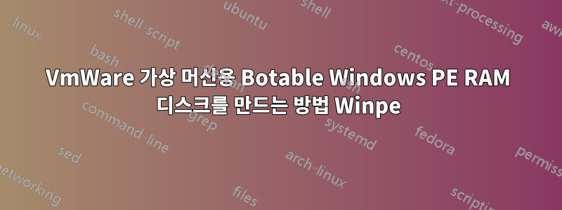 VmWare 가상 머신용 Botable Windows PE RAM 디스크를 만드는 방법 Winpe