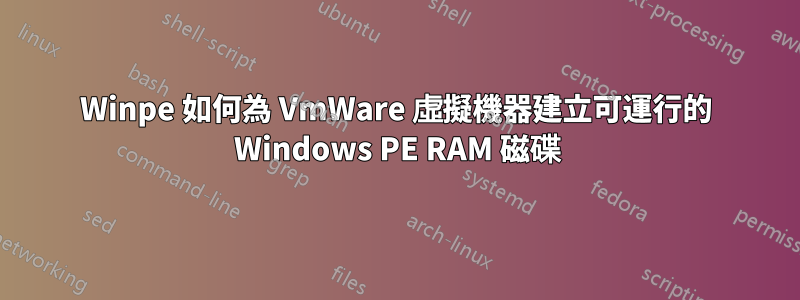 Winpe 如何為 VmWare 虛擬機器建立可運行的 Windows PE RAM 磁碟