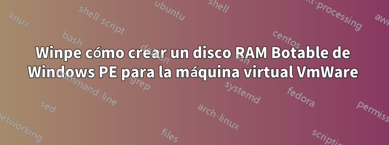 Winpe cómo crear un disco RAM Botable de Windows PE para la máquina virtual VmWare