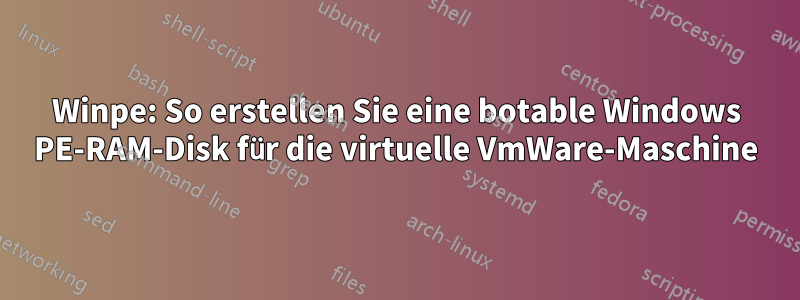 Winpe: So erstellen Sie eine botable Windows PE-RAM-Disk für die virtuelle VmWare-Maschine