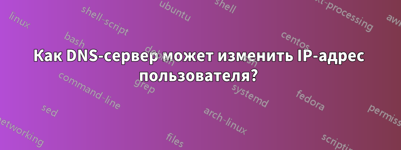 Как DNS-сервер может изменить IP-адрес пользователя?