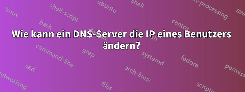 Wie kann ein DNS-Server die IP eines Benutzers ändern?