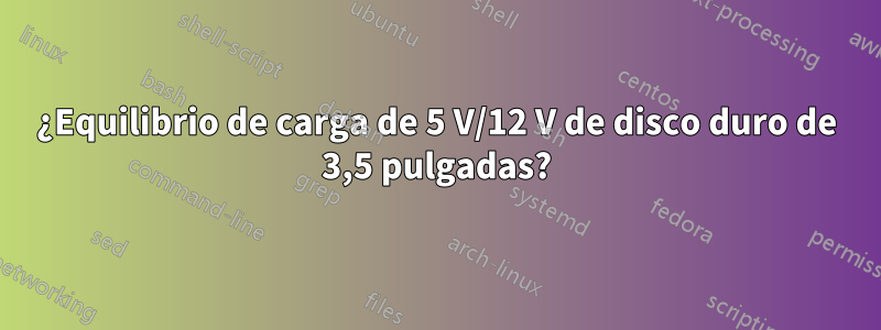 ¿Equilibrio de carga de 5 V/12 V de disco duro de 3,5 pulgadas?