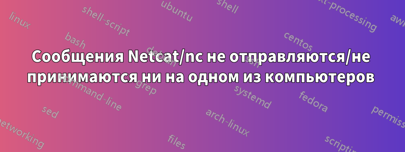 Сообщения Netcat/nc не отправляются/не принимаются ни на одном из компьютеров