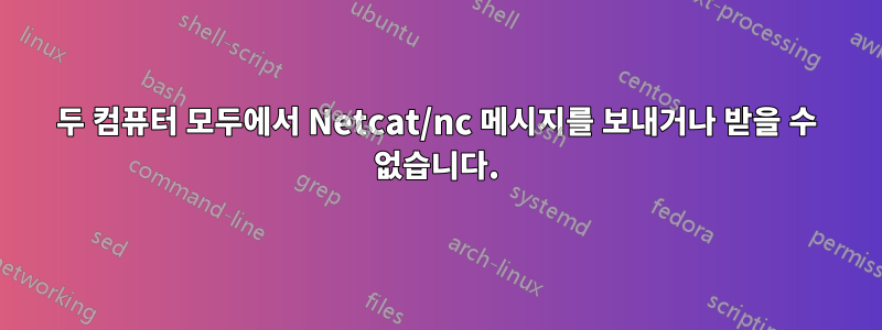 두 컴퓨터 모두에서 Netcat/nc 메시지를 보내거나 받을 수 없습니다.