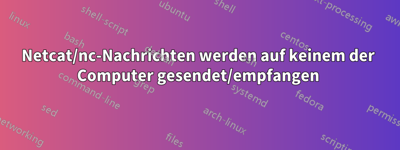 Netcat/nc-Nachrichten werden auf keinem der Computer gesendet/empfangen