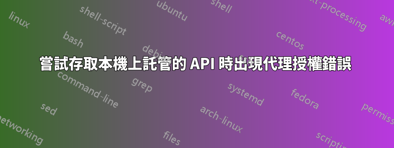 嘗試存取本機上託管的 API 時出現代理授權錯誤