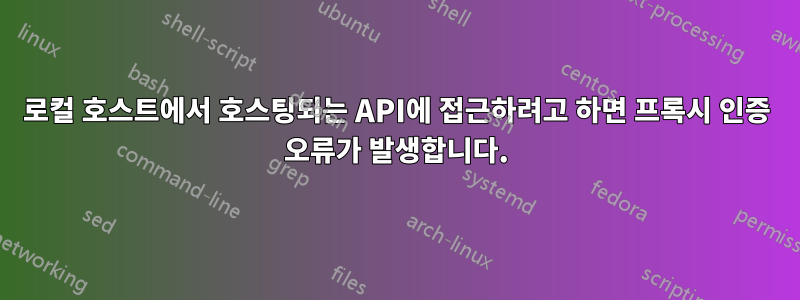 로컬 호스트에서 호스팅되는 API에 접근하려고 하면 프록시 인증 오류가 발생합니다.