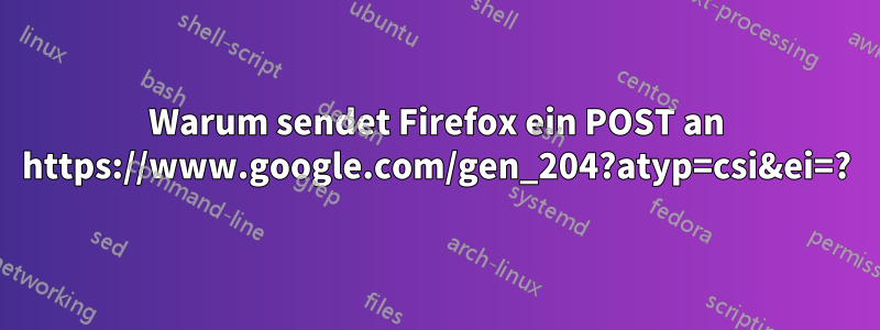 Warum sendet Firefox ein POST an https://www.google.com/gen_204?atyp=csi&ei=?