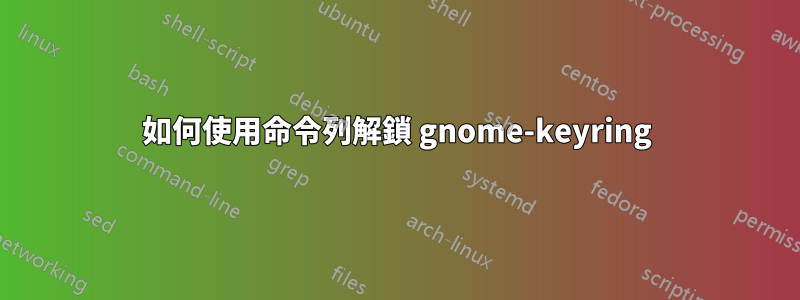 如何使用命令列解鎖 gnome-keyring