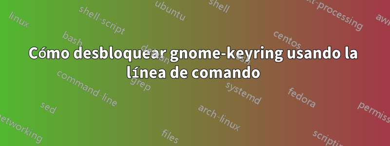 Cómo desbloquear gnome-keyring usando la línea de comando