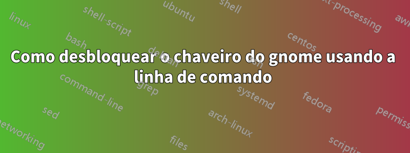 Como desbloquear o chaveiro do gnome usando a linha de comando