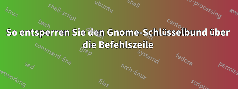 So entsperren Sie den Gnome-Schlüsselbund über die Befehlszeile