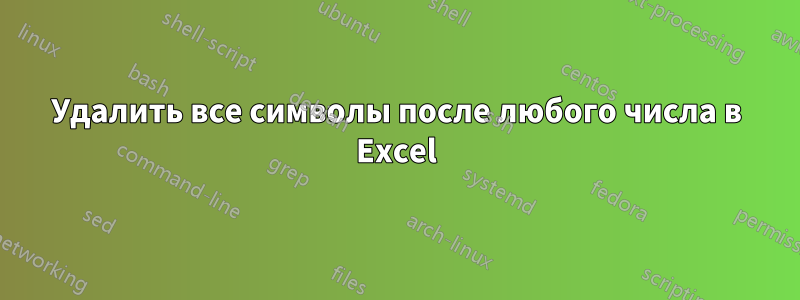 Удалить все символы после любого числа в Excel