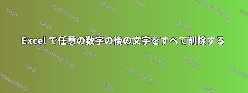 Excel で任意の数字の後の文字をすべて削除する