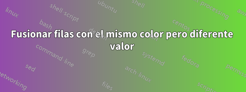 Fusionar filas con el mismo color pero diferente valor