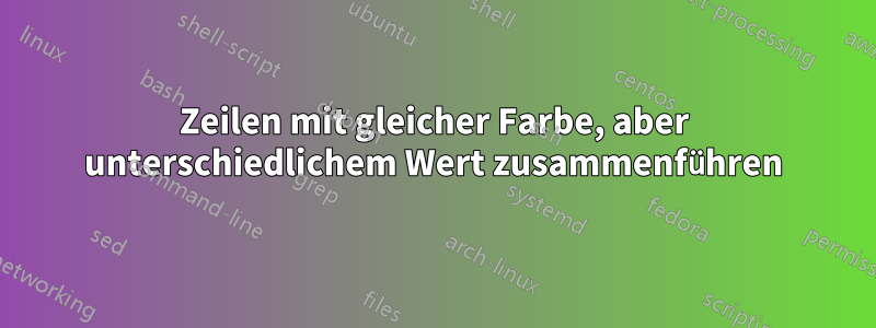 Zeilen mit gleicher Farbe, aber unterschiedlichem Wert zusammenführen