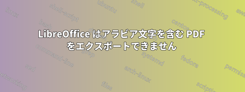 LibreOffice はアラビア文字を含む PDF をエクスポートできません