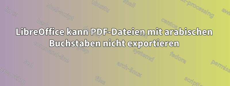 LibreOffice kann PDF-Dateien mit arabischen Buchstaben nicht exportieren