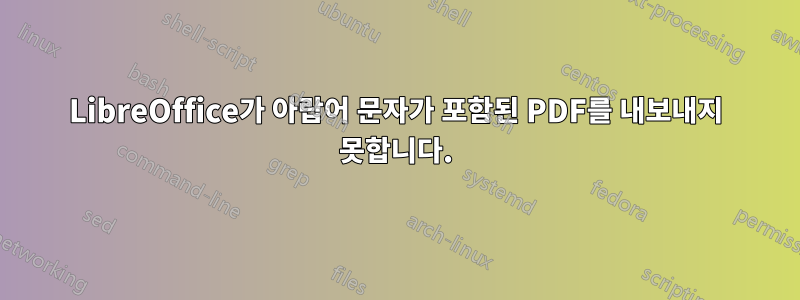 LibreOffice가 아랍어 문자가 포함된 PDF를 내보내지 못합니다.