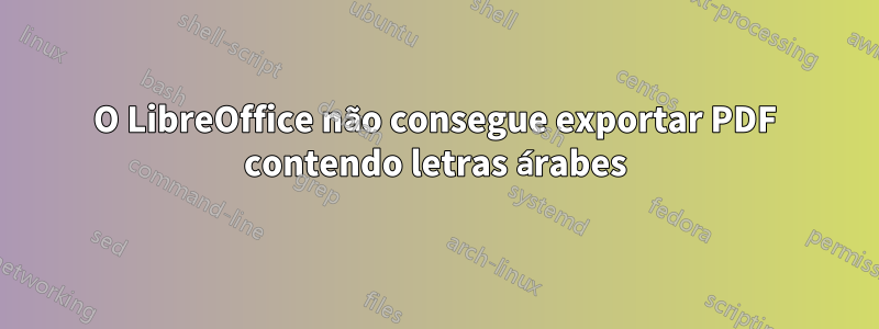 O LibreOffice não consegue exportar PDF contendo letras árabes