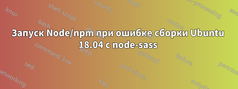 Запуск Node/npm при ошибке сборки Ubuntu 18.04 с node-sass