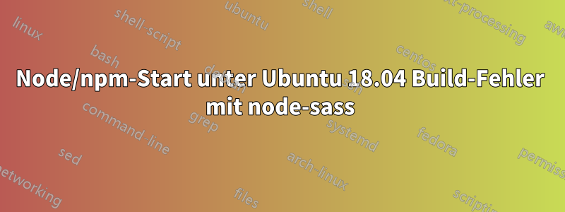 Node/npm-Start unter Ubuntu 18.04 Build-Fehler mit node-sass