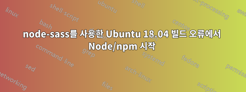 node-sass를 사용한 Ubuntu 18.04 빌드 오류에서 Node/npm 시작