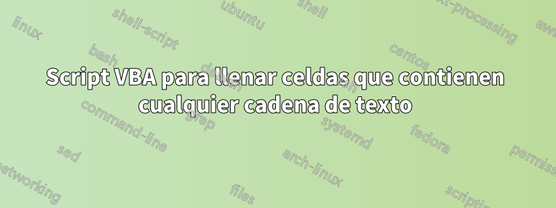 Script VBA para llenar celdas que contienen cualquier cadena de texto