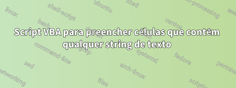 Script VBA para preencher células que contêm qualquer string de texto