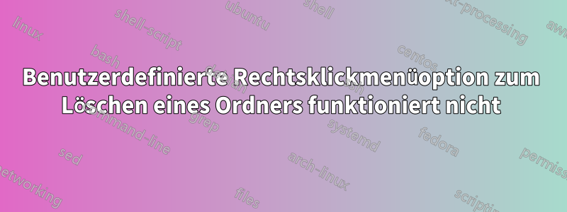 Benutzerdefinierte Rechtsklickmenüoption zum Löschen eines Ordners funktioniert nicht