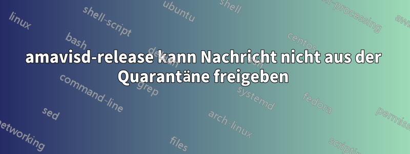 amavisd-release kann Nachricht nicht aus der Quarantäne freigeben