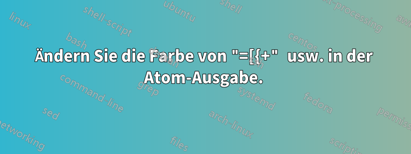 Ändern Sie die Farbe von "=[{+" usw. in der Atom-Ausgabe.