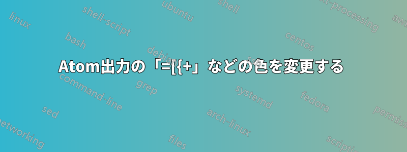 Atom出力の「=[{+」などの色を変更する