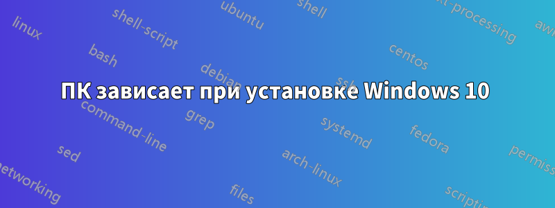 ПК зависает при установке Windows 10