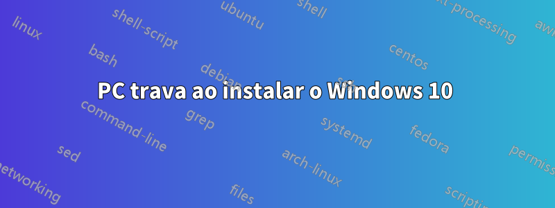 PC trava ao instalar o Windows 10