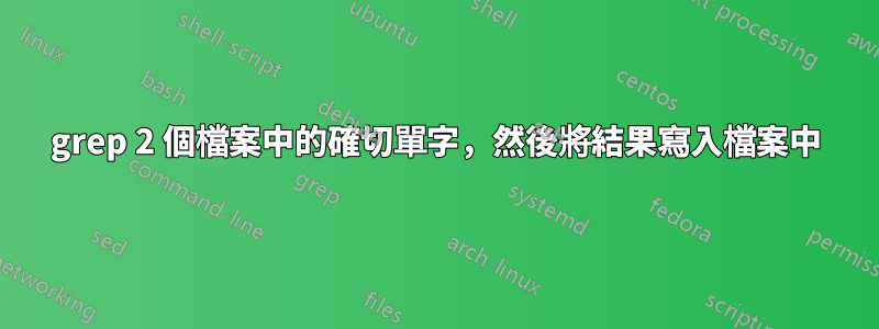 grep 2 個檔案中的確切單字，然後將結果寫入檔案中