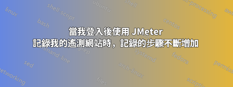 當我登入後使用 JMeter 記錄我的遙測網站時，記錄的步驟不斷增加