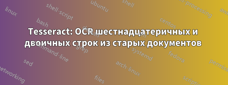 Tesseract: OCR шестнадцатеричных и двоичных строк из старых документов