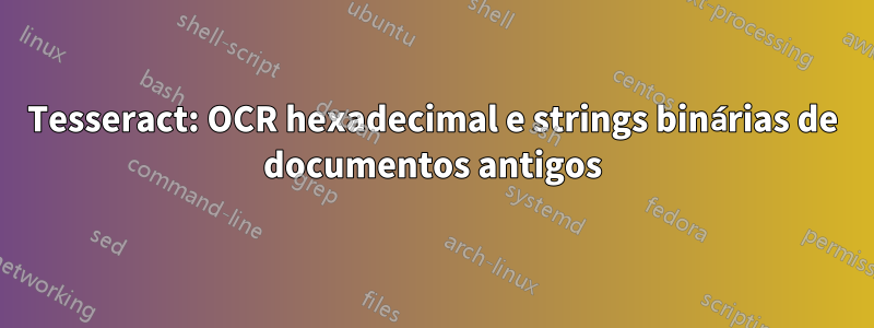 Tesseract: OCR hexadecimal e strings binárias de documentos antigos