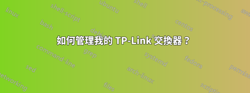 如何管理我的 TP-Link 交換器？