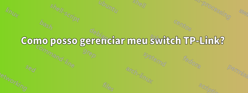 Como posso gerenciar meu switch TP-Link?