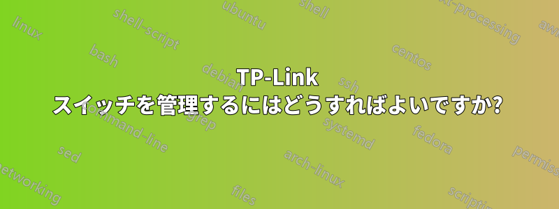 TP-Link スイッチを管理するにはどうすればよいですか?