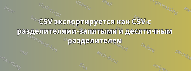 CSV экспортируется как CSV с разделителями-запятыми и десятичным разделителем