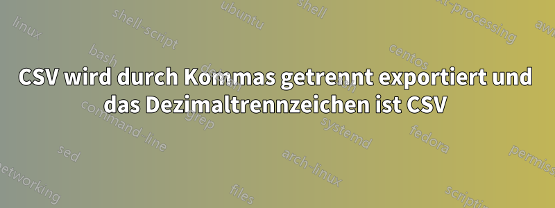 CSV wird durch Kommas getrennt exportiert und das Dezimaltrennzeichen ist CSV