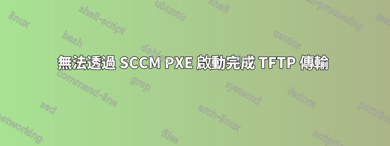 無法透過 SCCM PXE 啟動完成 TFTP 傳輸