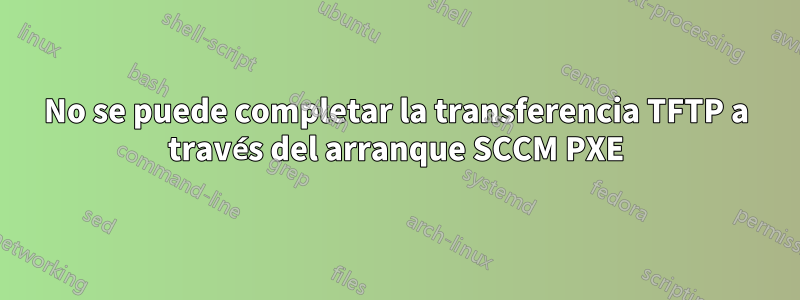 No se puede completar la transferencia TFTP a través del arranque SCCM PXE