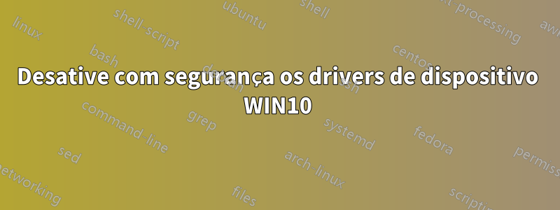 Desative com segurança os drivers de dispositivo WIN10